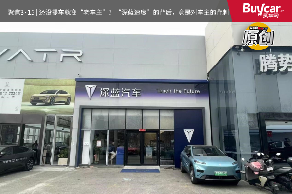 聚焦3·15 | 还没提车就变“老车主”？“深蓝速度”的背后，竟是对车主的背刺