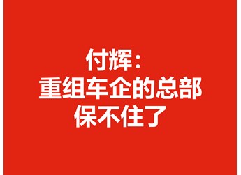 付辉：重组车企的总部保不住了